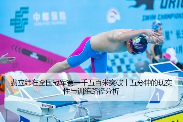 费立纬在全国冠军赛一千五百米突破十五分钟的现实性与训练路径分析