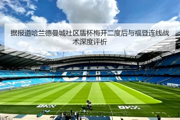 据报道哈兰德曼城社区盾杯梅开二度后与福登连线战术深度评析