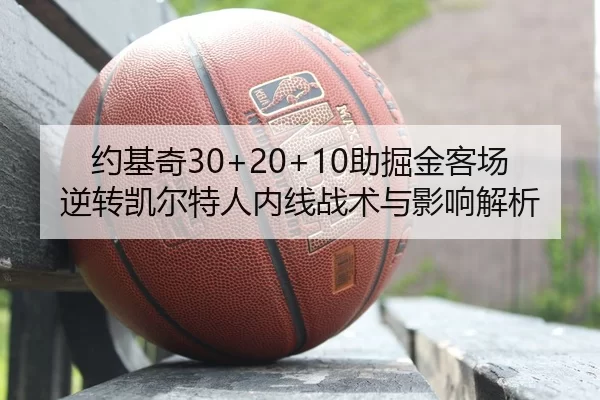 约基奇30+20+10助掘金客场逆转凯尔特人内线战术与影响解析