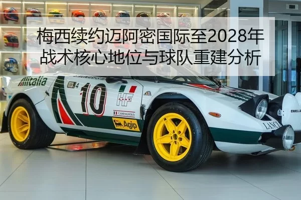 梅西续约迈阿密国际至2028年 战术核心地位与球队重建分析